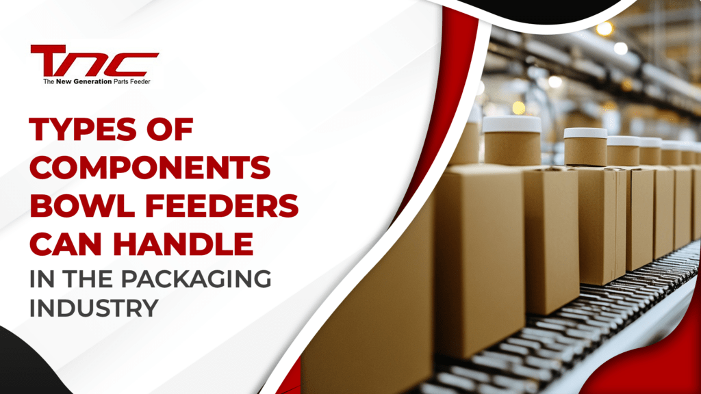 types-of-components-bowl-feeders-can-handle-in-a-packaging-industry