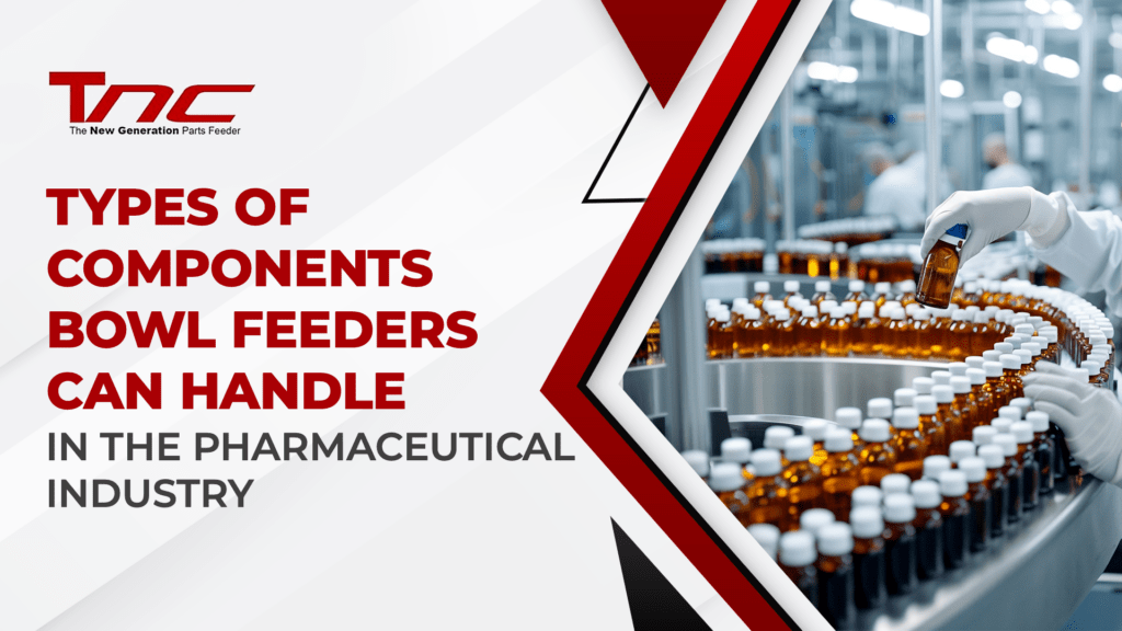 Types of Components Pharmaceutical Bowl Feeders Can Handle in the Pharmaceutical Industry
