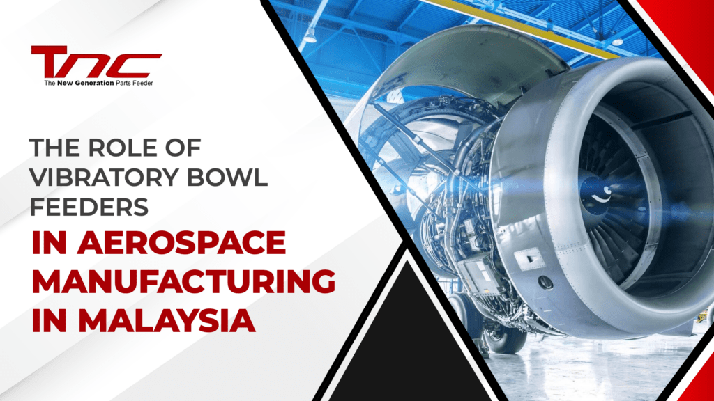 the role of vibratory bowl feeders in aerospace manufacturing in malaysia